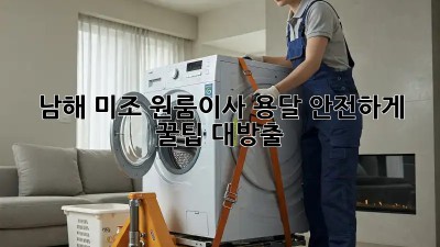 남해 미조 원룸이사 용달 안전하게🚚💨 꿀팁 대방출!